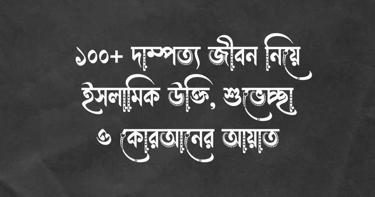 ১০০+ দাম্পত্য জীবন নিয়ে ইসলামিক উক্তি, শুভেচ্ছা ও কোরআনের আয়াত
