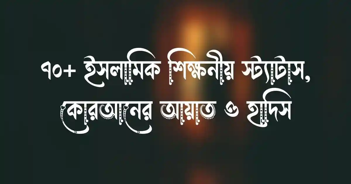 ৭০+ ইসলামিক শিক্ষনীয় স্ট্যাটাস, কোরআনের আয়াত ও হাদিস