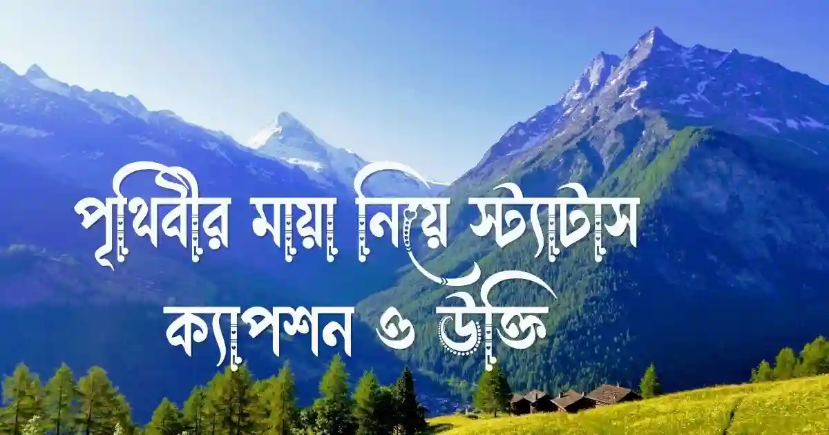 পৃথিবীর মায়া নিয়ে স্ট্যাটাস, ক্যাপশন ও উক্তি